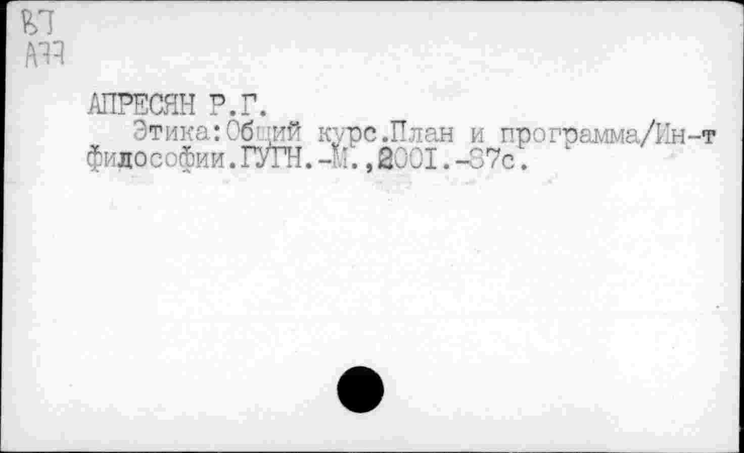 ﻿
АПРЕСЯН Р.Г.
Этика:Обций курс.План и программа/Ин-т философии. ГУГН. 4., 2001. -07с.